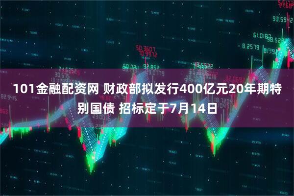 101金融配资网 财政部拟发行400亿元20年期特别国债 招标定于7月14日