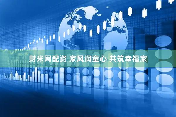 财米网配资 家风润童心 共筑幸福家