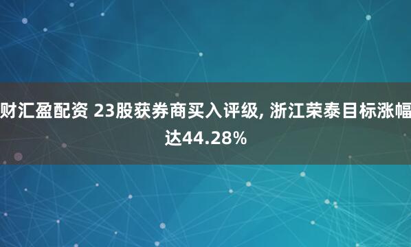 财汇盈配资 23股获券商买入评级, 浙江荣泰目标涨幅达44.28%