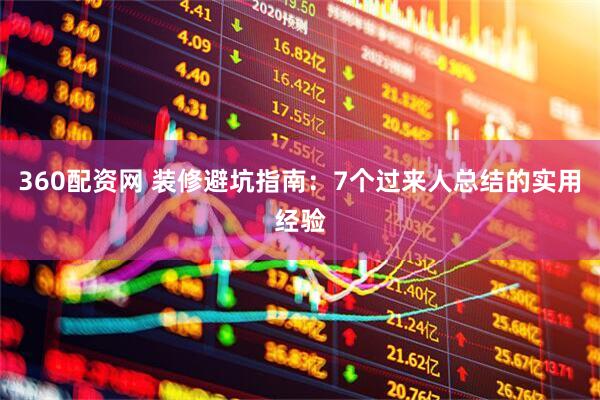 360配资网 装修避坑指南：7个过来人总结的实用经验